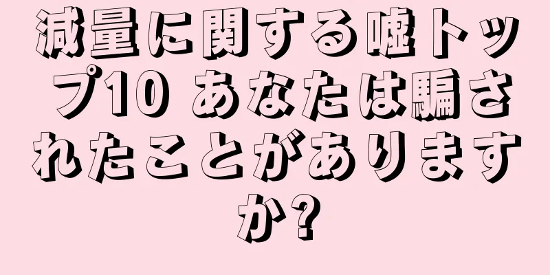 減量に関する嘘トップ10 あなたは騙されたことがありますか?