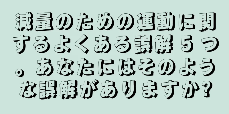 減量のための運動に関するよくある誤解 5 つ。あなたにはそのような誤解がありますか?