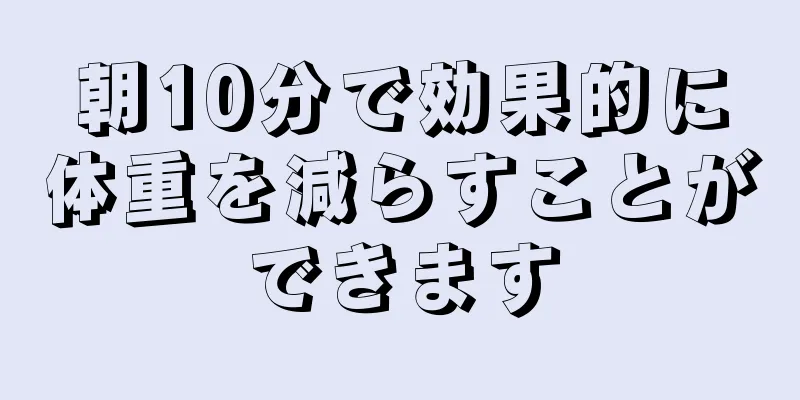 朝10分で効果的に体重を減らすことができます