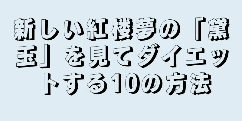 新しい紅楼夢の「黛玉」を見てダイエットする10の方法