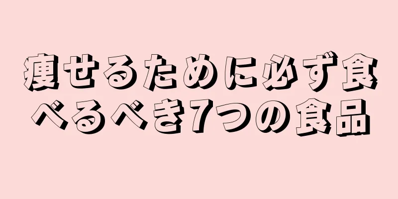 痩せるために必ず食べるべき7つの食品