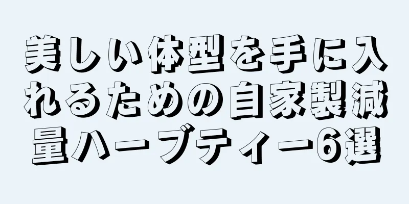 美しい体型を手に入れるための自家製減量ハーブティー6選