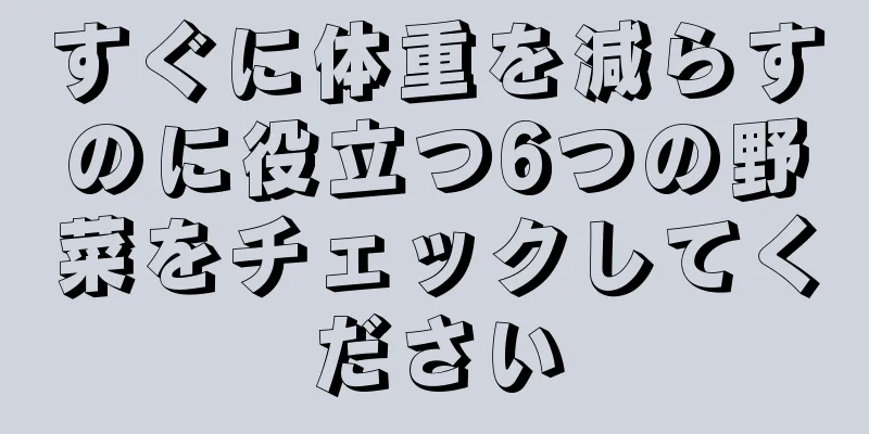 すぐに体重を減らすのに役立つ6つの野菜をチェックしてください