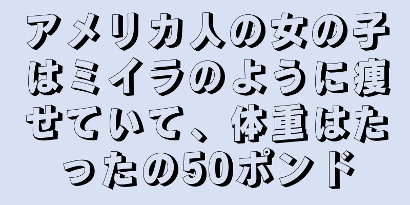アメリカ人の女の子はミイラのように痩せていて、体重はたったの50ポンド