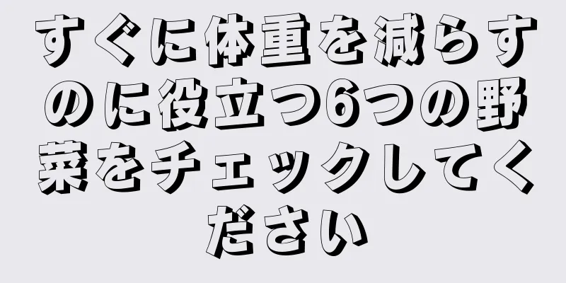 すぐに体重を減らすのに役立つ6つの野菜をチェックしてください