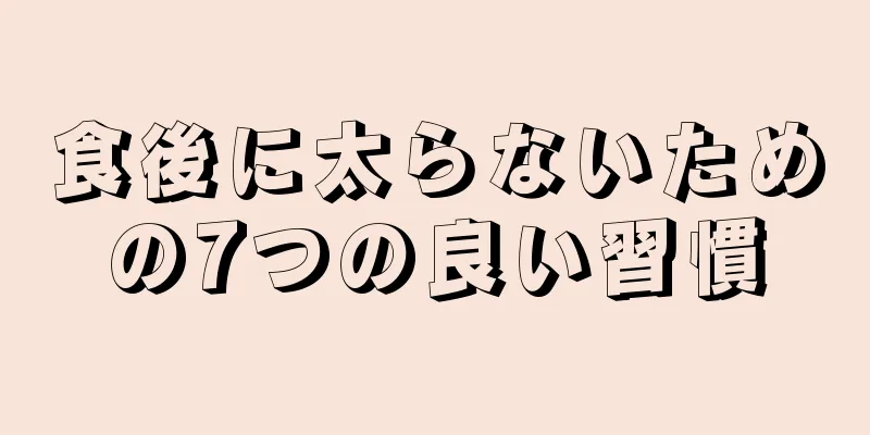 食後に太らないための7つの良い習慣