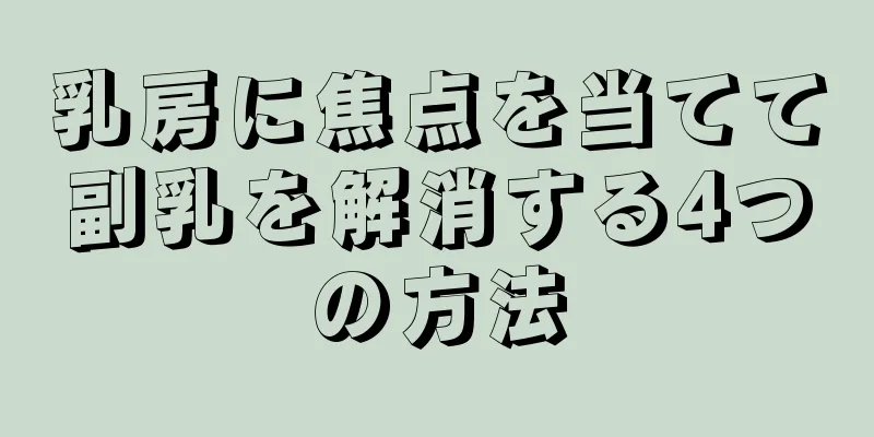 乳房に焦点を当てて副乳を解消する4つの方法
