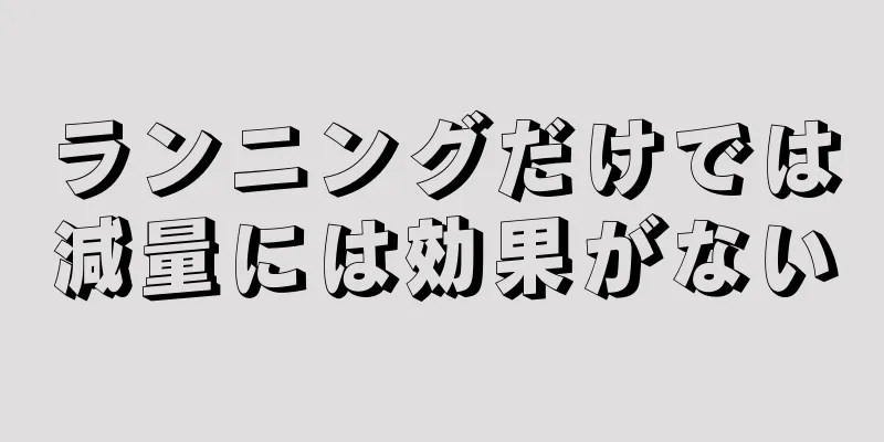 ランニングだけでは減量には効果がない
