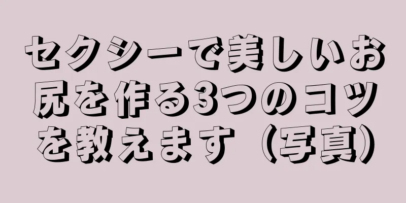 セクシーで美しいお尻を作る3つのコツを教えます（写真）