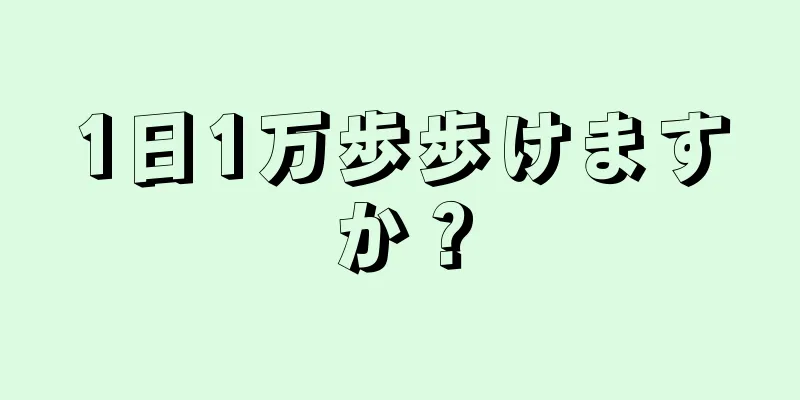 1日1万歩歩けますか？