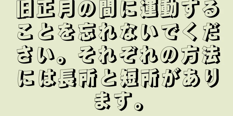 旧正月の間に運動することを忘れないでください。それぞれの方法には長所と短所があります。