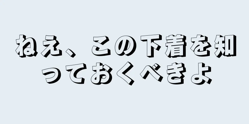 ねえ、この下着を知っておくべきよ