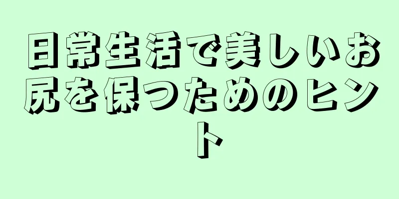 日常生活で美しいお尻を保つためのヒント