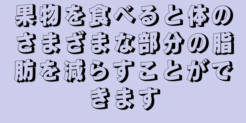 果物を食べると体のさまざまな部分の脂肪を減らすことができます