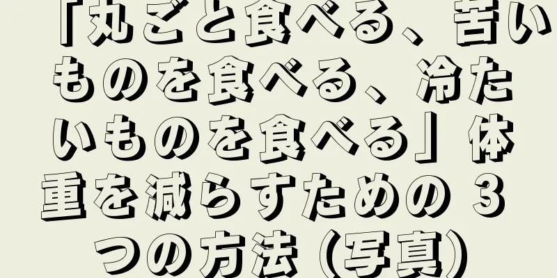 「丸ごと食べる、苦いものを食べる、冷たいものを食べる」体重を減らすための 3 つの方法 (写真)
