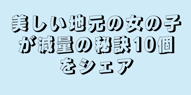 美しい地元の女の子が減量の秘訣10個をシェア