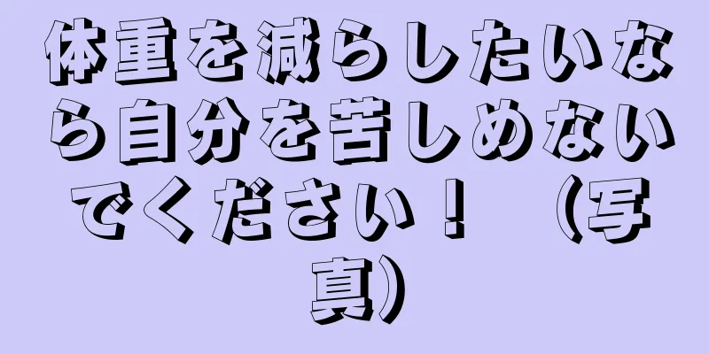 体重を減らしたいなら自分を苦しめないでください！ （写真）