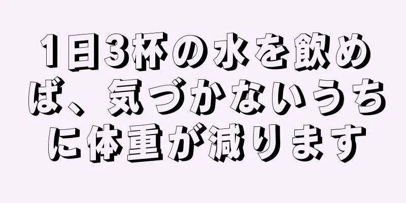 1日3杯の水を飲めば、気づかないうちに体重が減ります