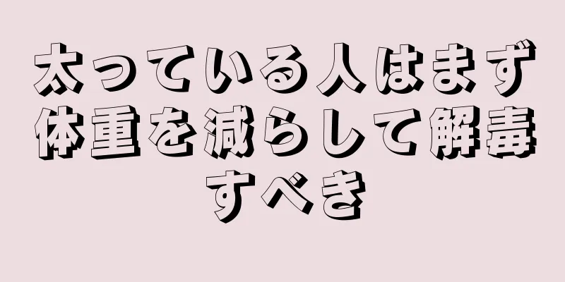 太っている人はまず体重を減らして解毒すべき