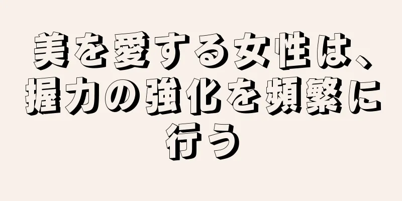 美を愛する女性は、握力の強化を頻繁に行う