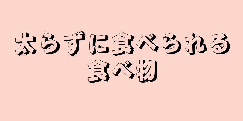 太らずに食べられる食べ物