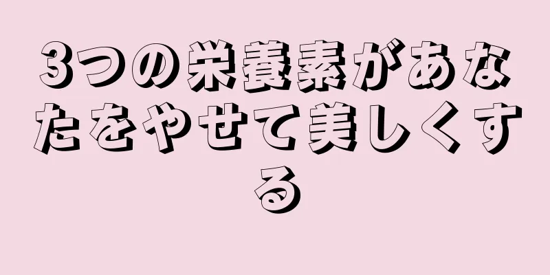 3つの栄養素があなたをやせて美しくする