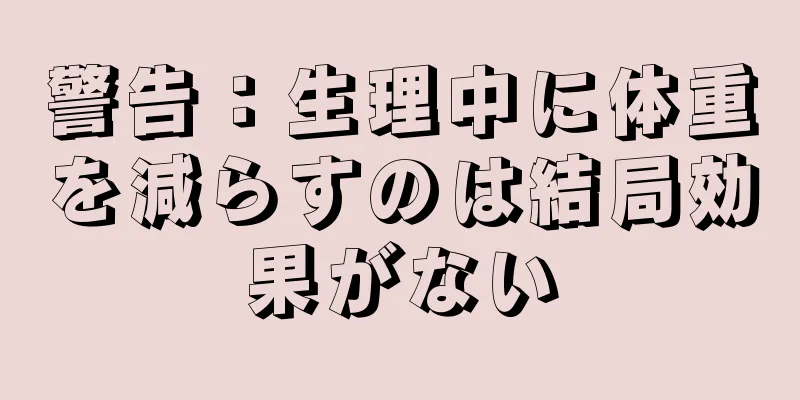 警告：生理中に体重を減らすのは結局効果がない