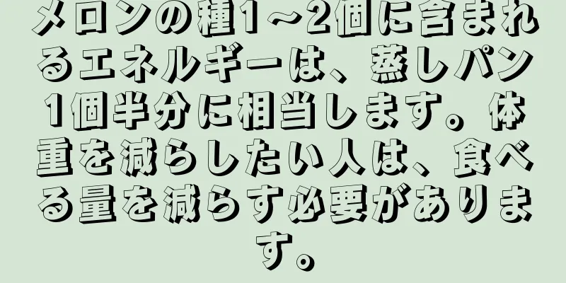 メロンの種1～2個に含まれるエネルギーは、蒸しパン1個半分に相当します。体重を減らしたい人は、食べる量を減らす必要があります。