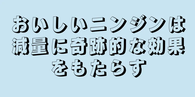 おいしいニンジンは減量に奇跡的な効果をもたらす