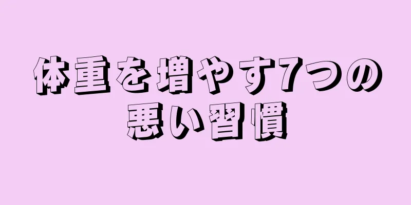体重を増やす7つの悪い習慣