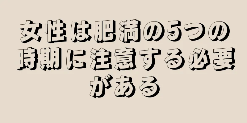 女性は肥満の5つの時期に注意する必要がある