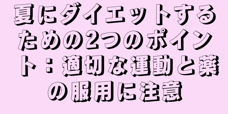 夏にダイエットするための2つのポイント：適切な運動と薬の服用に注意