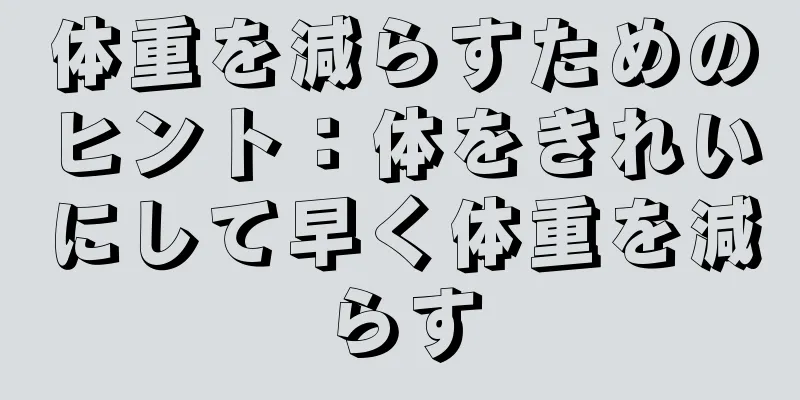 体重を減らすためのヒント：体をきれいにして早く体重を減らす