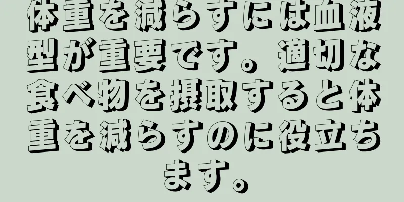 体重を減らすには血液型が重要です。適切な食べ物を摂取すると体重を減らすのに役立ちます。