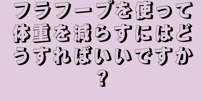 フラフープを使って体重を減らすにはどうすればいいですか?