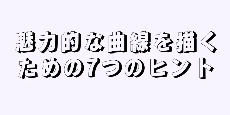 魅力的な曲線を描くための7つのヒント