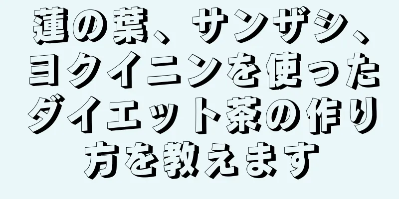 蓮の葉、サンザシ、ヨクイニンを使ったダイエット茶の作り方を教えます