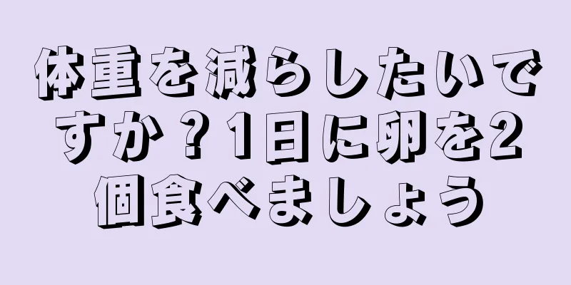 体重を減らしたいですか？1日に卵を2個食べましょう