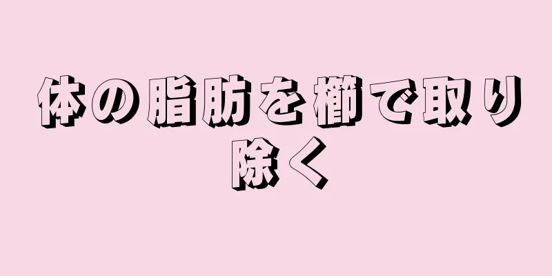 体の脂肪を櫛で取り除く