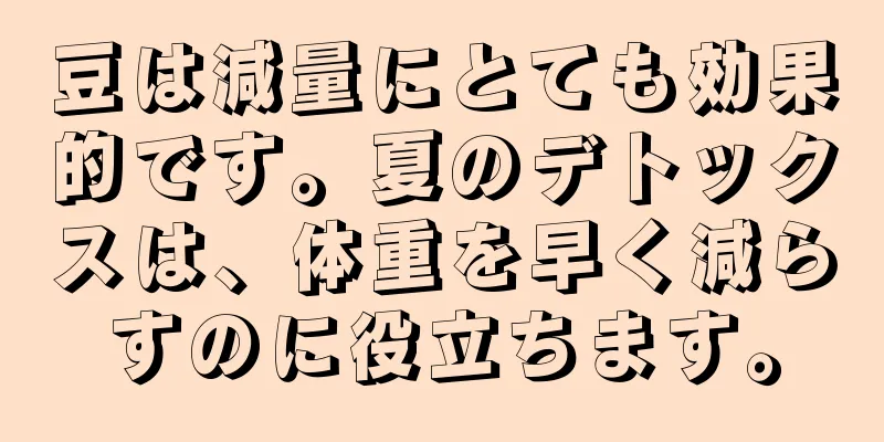 豆は減量にとても効果的です。夏のデトックスは、体重を早く減らすのに役立ちます。