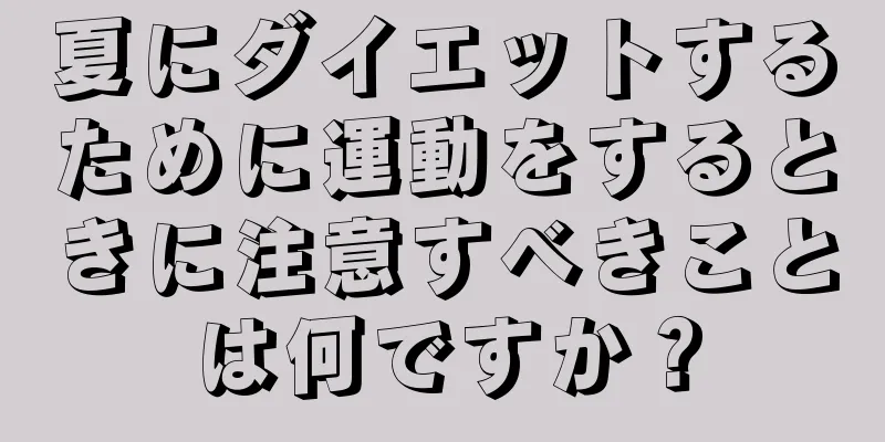 夏にダイエットするために運動をするときに注意すべきことは何ですか？