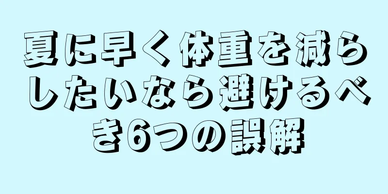 夏に早く体重を減らしたいなら避けるべき6つの誤解