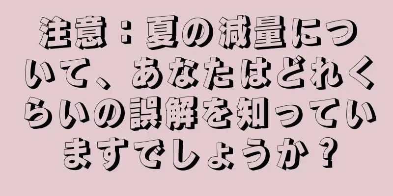 注意：夏の減量について、あなたはどれくらいの誤解を知っていますでしょうか？