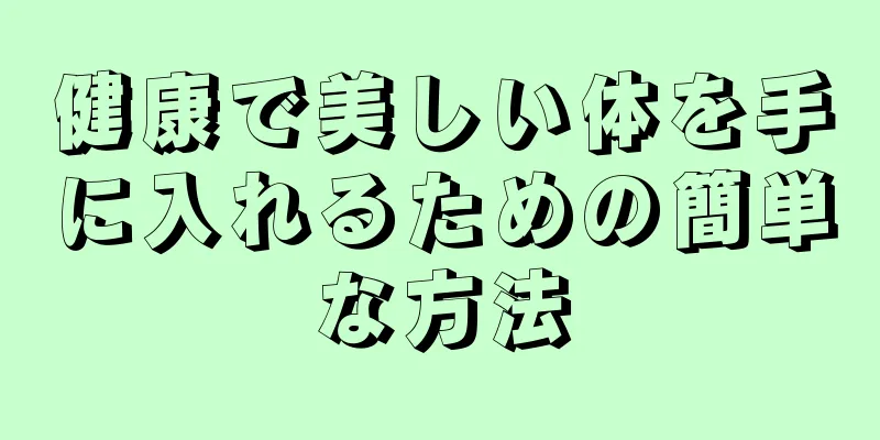 健康で美しい体を手に入れるための簡単な方法