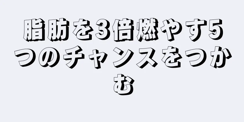 脂肪を3倍燃やす5つのチャンスをつかむ