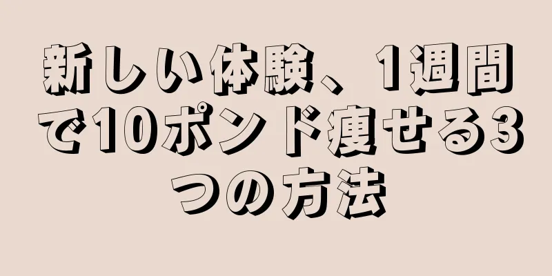 新しい体験、1週間で10ポンド痩せる3つの方法