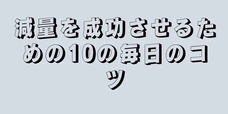 減量を成功させるための10の毎日のコツ