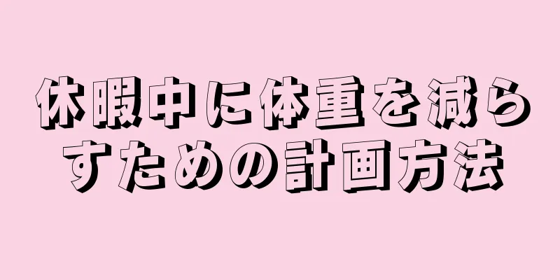 休暇中に体重を減らすための計画方法