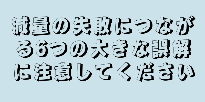 減量の失敗につながる6つの大きな誤解に注意してください