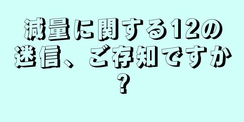 減量に関する12の迷信、ご存知ですか?